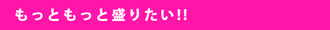 もっともっと盛りたい!!