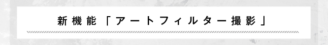 新機能「アートフィルター撮影」