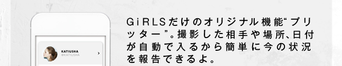 GiRLSだけのオリジナル機能“プリッター”。撮影した相手や場所、日付が自動で入るから簡単に今の状況を報告できるよ。