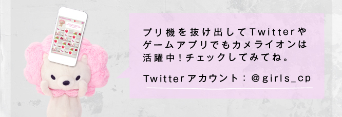 プリ機を抜け出してTwitterやゲームアプリでもカメライオンは活躍中！是非チェックしてみてね♪ [Twitterアカウント：＠girls_cp]