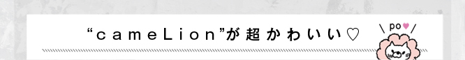 “cameLion（カメライオン）”が超かわいい！