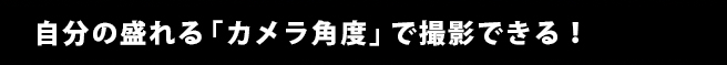 自分の盛れる「カメラ角度」で撮影できる！
