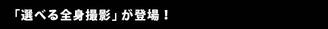 「選べる全身撮影」が登場！